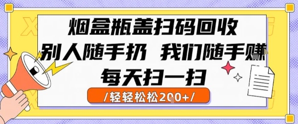 烟盒瓶盖扫码回收，别人随手扔 我们随手挣，闷声发大财，每天扫一扫，轻轻松松2张【揭秘】-DE云网创