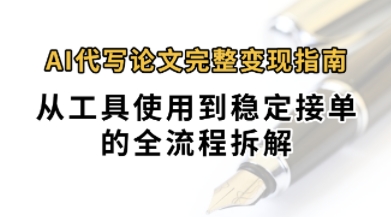 0投入月过1W+AI代写论文完整变现指南:从工具使用到稳定接单的全流程拆解-DE云网创