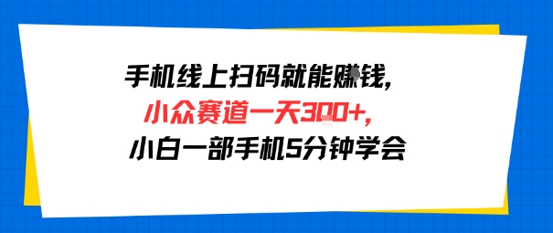手机线上扫码就能挣钱，小众赛道一天3张+，小白一部手机5分钟学会-DE云网创