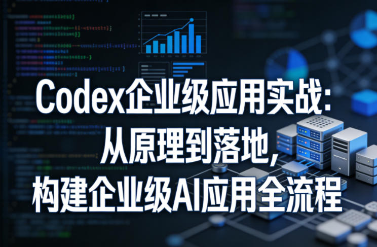 Codex企业级应用实战：从原理到落地，构建企业级AI应用全流程-DE云网创