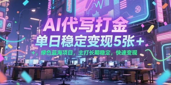 AI代写打金，单日稳定变现5张+，绿色蓝海项目，主打长期稳定，快速变现【揭秘】-DE云网创