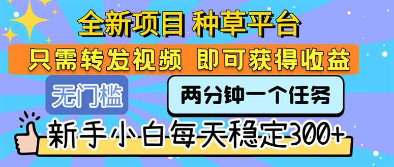 （15413期）全新项目 种草平台 只需要转发任务视频 即可获得收益 新手小白每天300+-DE云网创