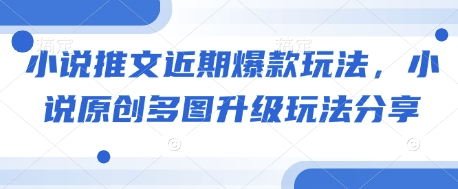 小说推文近期爆款玩法，小说原创多图升级玩法分享-DE云网创