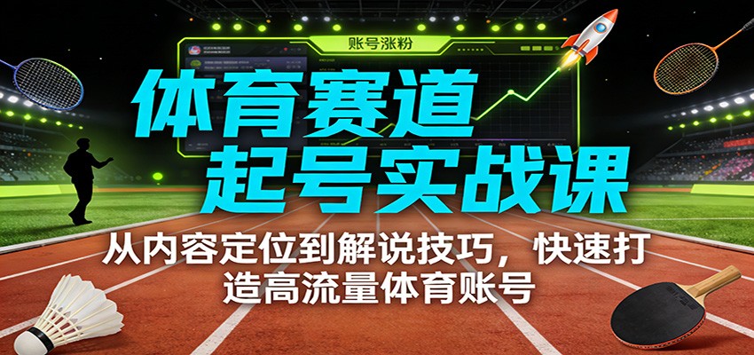 体育赛道起号实战课：从内容定位到解说技巧，快速打造高流量体育账号-DE云网创