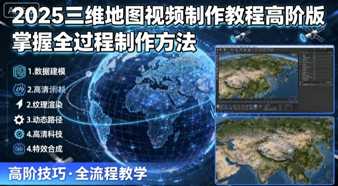 2025三维地图视频制作教程高阶版，掌握全过程制作方法-DE云网创