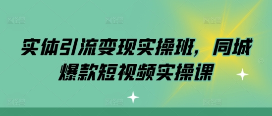 实体引流变现实操班，同城爆款短视频实操课-DE云网创