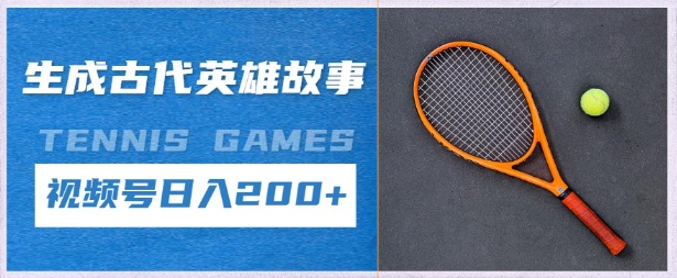 生成古代英雄故事，撸视频号分成计划日入2张+-DE云网创