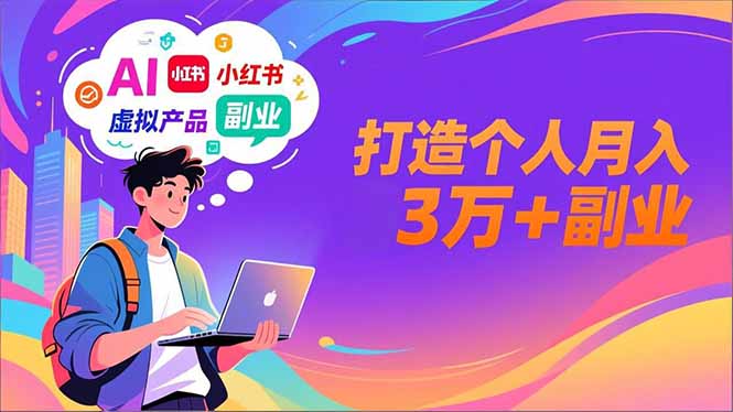 AI+小红书特训营，智能体搭建+虚拟产品原创+商业化变现，打造个人月入3万+副业-DE云网创