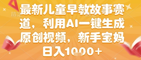 最新儿童早教故事赛道，利用AI一键生成,原创视频，新手宝妈日入1k+【揭秘】-DE云网创