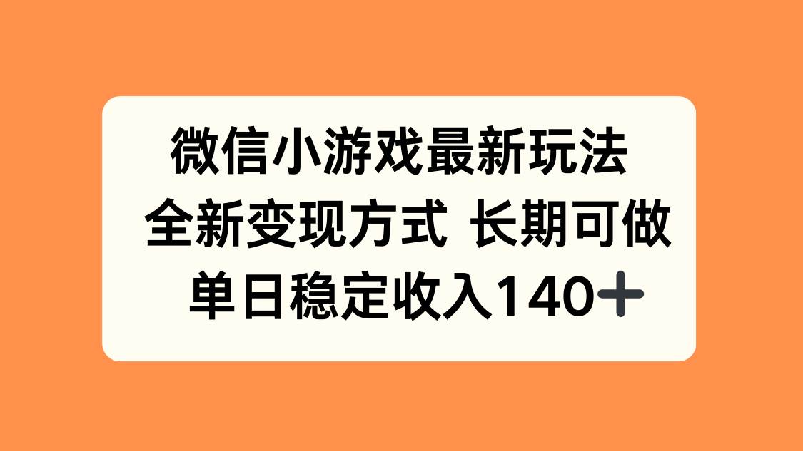 （15779期）微信小游戏最新玩法，全新变现方式，单日稳定收入140+-DE云网创