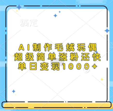 AI制作毛绒玩偶，超级简单涨粉还快，单日变现1k-DE云网创