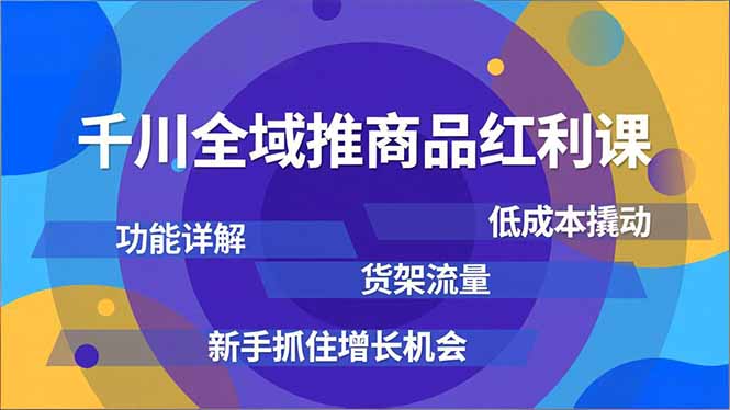 千川全域推商品红利课，功能详解、低成本撬动、货架流量，新手抓住增长机会-DE云网创