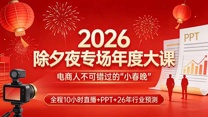 2026除夕夜专场年度大课，全程10小时直播+PPT+26年行业预测，是电商人不可错过的“小春晚”-DE云网创