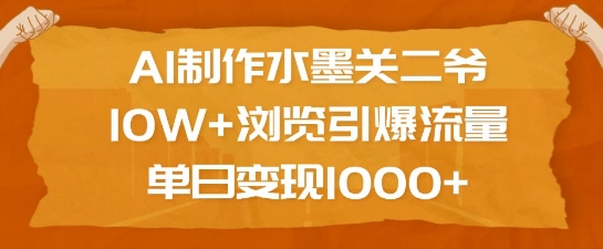 AI制作水墨关二爷，10W+浏览引爆流量，单日变现1k-DE云网创