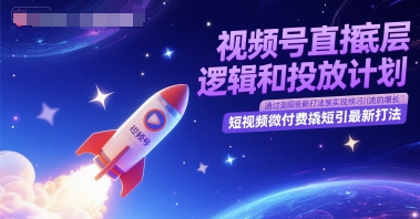 视频号直播底层逻辑和投放计划，短视频微付费撬短引最新打法-DE云网创