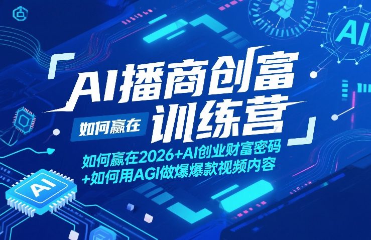 AI播商创富训练营，如何赢在2026+AI创业财富密码+如何用AGI做爆款视频内容-DE云网创