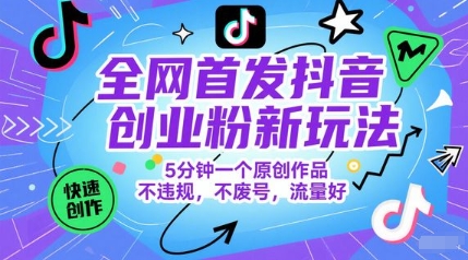 全网首发抖音创业粉新玩法，5分钟一个原创作品，不违规，不废号，流量好-DE云网创