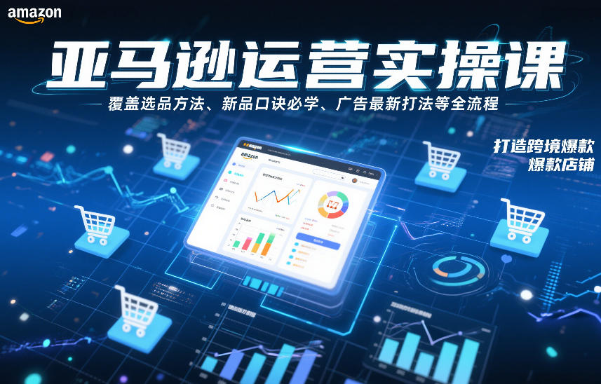 亚马逊运营实操课，覆盖选品方法、新品口诀必学、广告最新打法等全流程，打造跨境爆款店铺-DE云网创