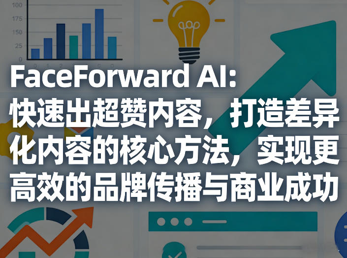 FaceForward AI：快速出超赞内容，打造差异化内容的核心方法，实现更高效的品牌传播与商业成功-DE云网创