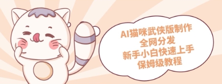 AI猫咪武侠版制作，全网分发，新手小白快速上手，保姆级教程-DE云网创
