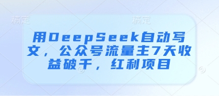 用DeepSeek自动写文，公众号流量主7天收益破千，红利项目-DE云网创