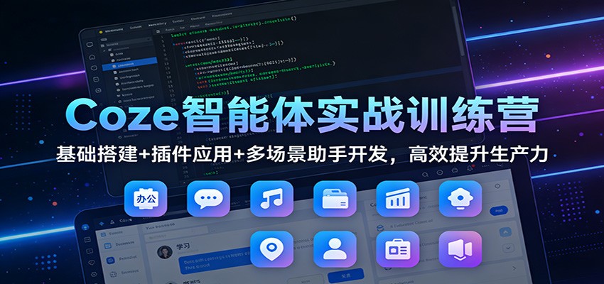 Coze智能体实战训练营：基础搭建+插件应用+多场景助手开发，高效提升生产力-DE云网创
