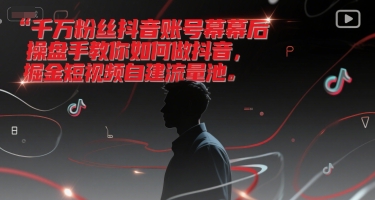 千万粉丝抖音账号幕后操盘手教你如何做抖音，掘金短视频自建流量池-DE云网创