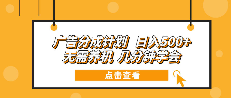 （13741期）广告分成计划 日入500+ 无需养机 几分钟学会-DE云网创