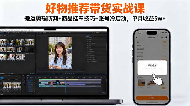 好物推荐带货实战课:搬运剪辑防判+商品挂车技巧+账号冷启动,单月收益5w+插图 好物推荐带货实战课:搬运剪辑防判+商品挂车技巧+账号冷启动,单月收益5w+插图