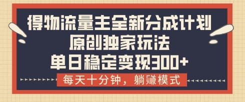 得物流量主全新分成计划模式，原创独家玩法，每天十分钟，躺挣模式，单日稳定变现3张+【揭秘】-DE云网创