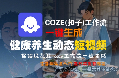 COZE(扣子)工作流一键生成健康养生动态短视频，保姆级教程，零基础快速入门-DE云网创