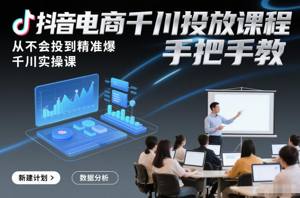 抖音电商千川投放课程，从不会投到精准爆，千川实操课，手把手教-DE云网创