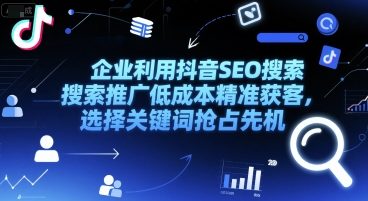企业利用抖音SEO搜索推广低成本精准获客，选择关键词抢占先机-DE云网创