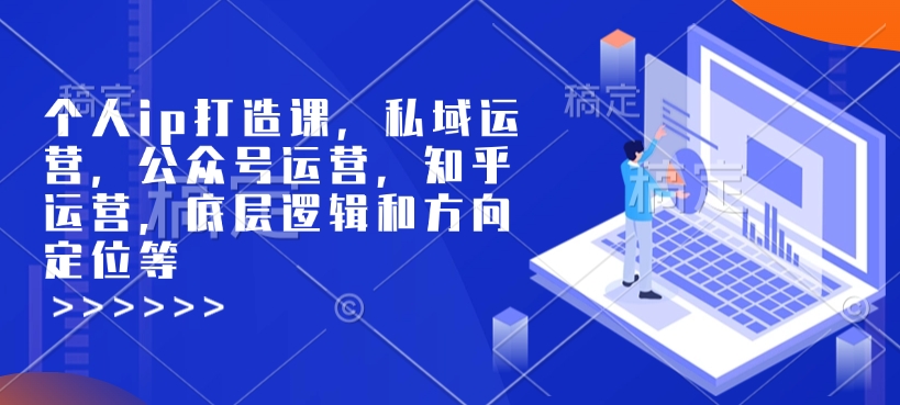 个人ip打造课，私域运营，公众号运营，知乎运营，底层逻辑和方向定位等-DE云网创