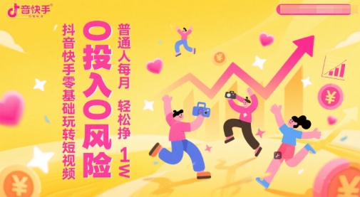 抖音快手零基础玩转短视频，0投入0风险，普通人每月轻松挣1W-DE云网创