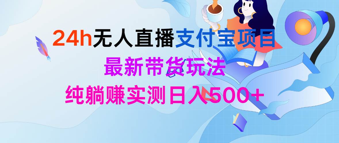 24h无人直播支付宝项目，最新带货玩法，纯躺赚实测日入500+-DE云网创