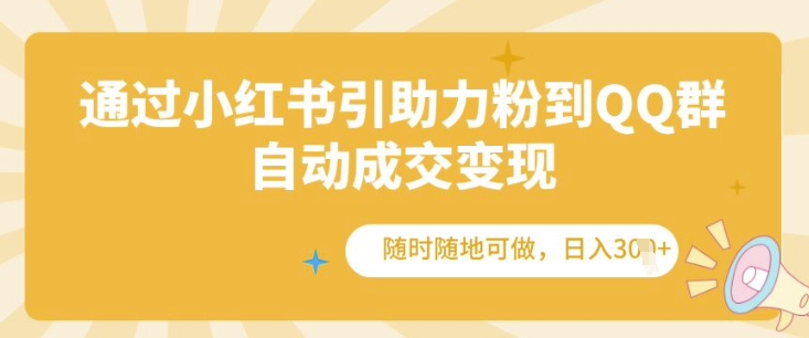 通过小红书引助力粉到QQ群，自动成交变现，随时随地可做，日入几张-DE云网创