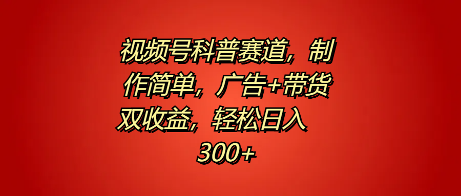 视频号科普赛道，制作简单，广告+带货双收益，轻松日入300+-DE云网创