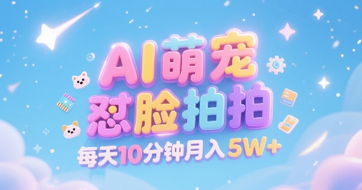 AI萌宠怼脸拍，萌宠赛道，精准高客单，每天十分钟，创作者分成，月入5W+-DE云网创