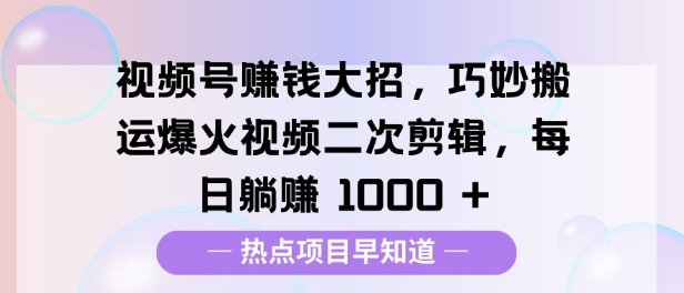视频号挣钱大招，巧妙搬运爆火视频二次剪辑，每日躺挣多张-DE云网创