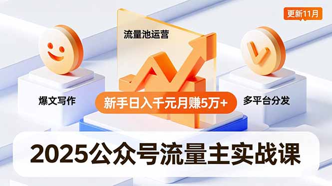 2025公众号流量主实战课，爆文写作、流量池运营、多平台分发，新手日入千元月赚5万+更新11月-DE云网创