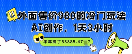 外面售价980的冷门玩法，AI创作，1天3小时，半年搞了53885.47？-DE云网创
