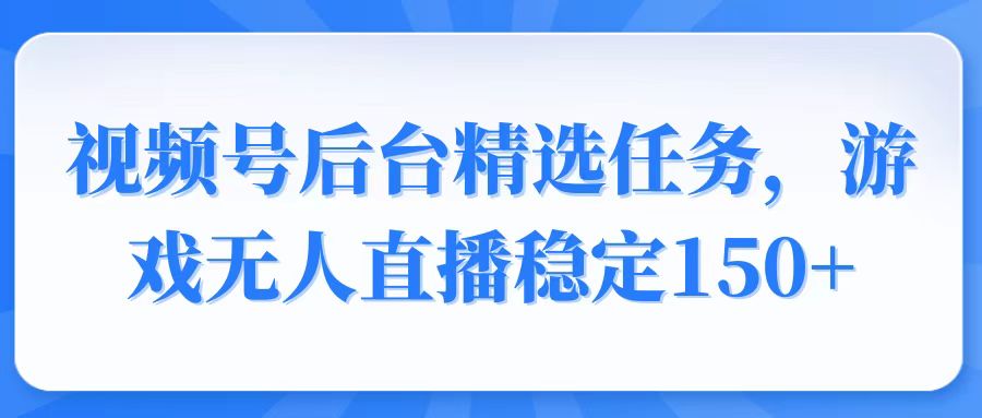 （14004期）视频号精选变现任务，游戏无人直播稳定150+-DE云网创