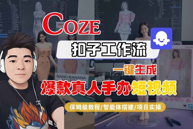 COZE扣子工作流一键生成爆款真人手办短视频，保姆级教程-智能体搭建-项目实操-DE云网创