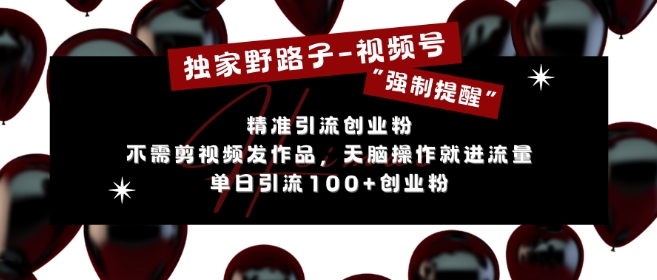 独家野路子利用视频号“强制提醒”，不需剪视频发作品，无脑操作就进流量，单日引流100+创业粉-DE云网创