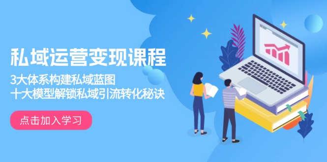 （13953期）私域运营变现课程，3大体系构建私域蓝图，十大模型解锁私域引流转化秘诀-DE云网创
