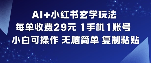 AI+小红书玄学玩法，每单收费29米，1手机1账号，小白可操作，无脑简单复制粘贴-DE云网创
