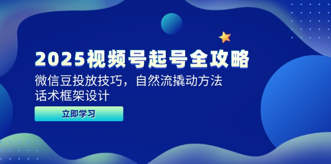 （14919期）2025视频号起号全攻略，微信豆投放技巧，自然流撬动方法，话术框架设计-DE云网创