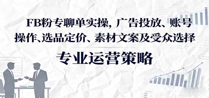 FB粉专聊单实操,广告投放、账号操作、选品定价、素材文案及受众选择插图 FB粉专聊单实操,广告投放、账号操作、选品定价、素材文案及受众选择插图