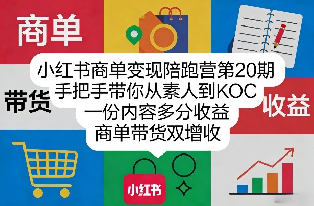 小红书商单变现陪跑营第20期，手把手带你从素人到KOC，一份内容多分收益，商单带货双增收-DE云网创